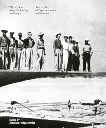 Félix Candela From Mexico City to Chicago (Rise and Fall of Experimentation in Concrete) by Alexander Eisenschmidt, 9781638400424