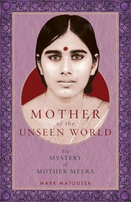 Mother of the Unseen World (The Mystery of Mother Meera) by Mark Matousek, 9781958972236