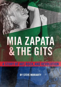Mia Zapata and The Gits (A Story of Art, Rock, and Revolution) by Steve Moriarty, 9781627311502