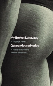 My Broken Language: A Theater Jawn (A Play Based on the Author's Memoir) by Quiara Alegría Hudes, 9781636701981