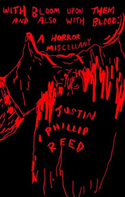 With Bloom Upon Them and Also with Blood (A Horror Miscellany) by Justin Phillip Reed, 9781566896917