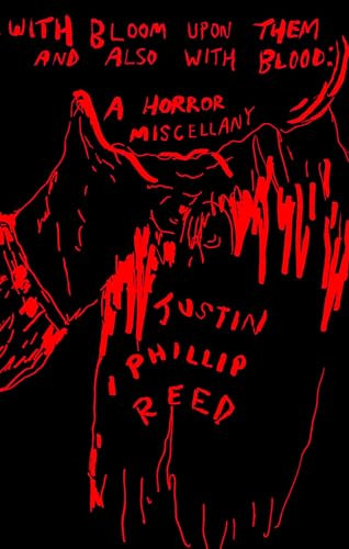 With Bloom Upon Them and Also with Blood (A Horror Miscellany) by Justin Phillip Reed, 9781566896917
