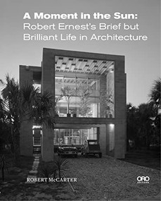 A Moment in the Sun (Robert Ernest's Brief but Brilliant Life in Architecture) by Robert McCarter, 9781954081437