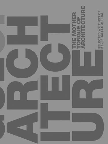 The Mother Tongue of Architecture (Selected Writing from Kazi Khaleed Ashraf) by Kazi Khaleed Ashraf, 9781957183596