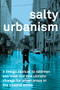 Salty Urbanism (A Design Manual for Sea Level Rise Adaptation in Urban Areas) by Jeffrey Huber, Richard Jones, Lawrence Scarpa,, Diana Mitsova, Keith Van de Riet, Colin Polsky, Fredrick Bloetscher, John Sandell, Kun Li, Pieter Conradie, Heather Akers, Aren Castro, Chance Stillman, Dogus Oren, Dane Quist, Gerardo Ormachea, Ian Fennimore, Rayan Alhawiti, Connor Bailey, 9781957183756