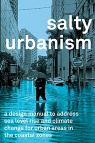 Salty Urbanism (A Design Manual for Sea Level Rise Adaptation in Urban Areas) by Jeffrey Huber, Richard Jones, Lawrence Scarpa,, Diana Mitsova, Keith Van de Riet, Colin Polsky, Fredrick Bloetscher, John Sandell, Kun Li, Pieter Conradie, Heather Akers, Aren Castro, Chance Stillman, Dogus Oren, Dane Quist, Gerardo Ormachea, Ian Fennimore, Rayan Alhawiti, Connor Bailey, 9781957183756