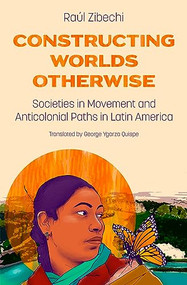 Constructing Worlds Otherwise (Societies in Movement and Anticolonial Paths in Latin America) by Raúl Zibechi, George Ygarza Quispe, 9781849355421