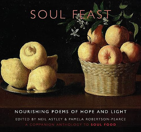 Soul Feast (nourishing poems of hope & light: a companion anthology to Soul Food) by Neil Astley, Pamela Robertson-Pearce, 9781780377063
