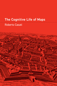 The Cognitive Life of Maps by Roberto Casati, 9780262547086