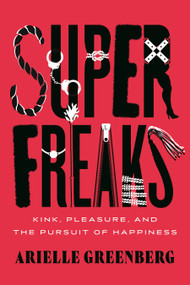 Superfreaks (Kink, Pleasure, and the Pursuit of Happiness) - 9780807020265 by Arielle Greenberg, 9780807020265