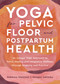 Yoga for Pelvic Floor and Postpartum Health (An Iyengar Yoga Approach to Pelvic Healing and Integrative Wellness through Anatomy and Practice) by Rebecca Weisman, Meagen Satinsky, 9781623179823