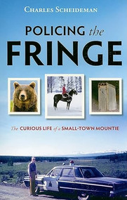 Policing the Fringe (The Curious Life of a Small-Town Mountie) by Charles Scheideman, 9781550174823