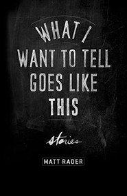 What I Want to Tell Goes Like This by Matt Rader, 9780889713062