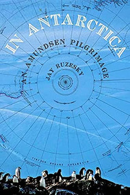 In Antarctica (An Amundsen Pilgrimage) by Jay Ruzesky, 9780889712829