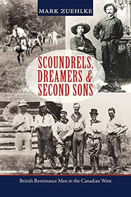Scoundrels, Dreamers & Second Sons (British Remittance Men in the Canadian West) by Mark Zuehlke, 9781550177459