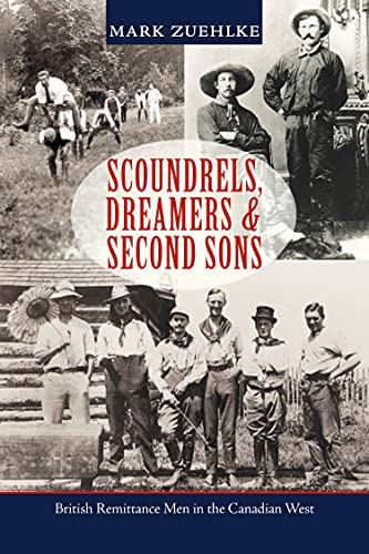 Scoundrels, Dreamers & Second Sons (British Remittance Men in the Canadian West) by Mark Zuehlke, 9781550177459