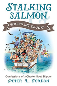 Stalking Salmon & Wrestling Drunks (Confessions of a Charter Boat Skipper) by Peter L. Gordon, 9781550177435