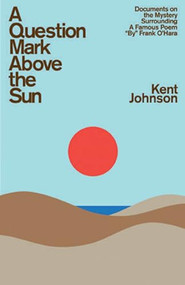 A Question Mark Above the Sun (Documents on the Mystery Surrounding a Famous Poem "By" Frank O'Hara) by Kent Johnson, Eric Lorberer, David Koepsell, 9780983740551