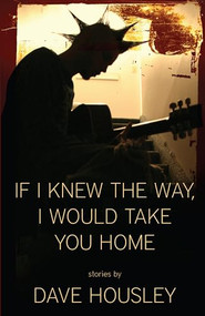 If I Knew the Way, I Would Take You Home by Dave Housley, 9781936873661