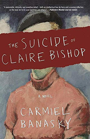 The Suicide of Claire Bishop (A Novel) by Carmiel Banasky, 9781941088593