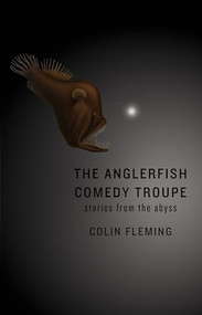 The Anglerfish Comedy Troupe (Stories from the Abyss) by Colin Fleming, 9781938103155