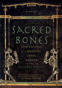 Sacred Bones (Confessions of a Medieval Grave Robber) by Michael Spring, 9781940423104