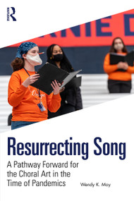 Resurrecting Song (A Pathway Forward for the Choral Art in the Time of Pandemics) by Wendy K. Moy, 9781032361505