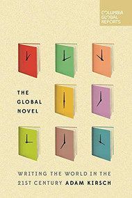 The Global Novel (Writing the World in the 21st Century) by Adam Kirsch, 9780997722901