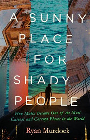 A Sunny Place for Shady People (How Malta Became One of the Most Curious and Corrupt Places in the World) by Ryan Murdock, 9781595342942