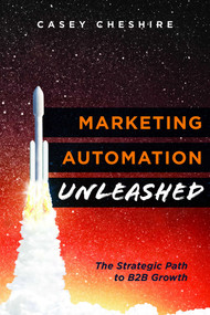 Marketing Automation Unleashed (The Strategic Path for B2B Growth) by Casey Cheshire, 9781599327389