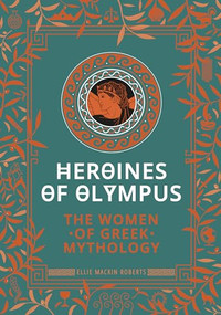 Heroines of Olympus (The Women of Greek Mythology) by Ellie Mackin Roberts, 9781787394926