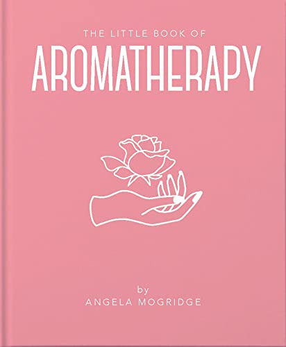 The Little Book of Aromatherapy (A Mini Manual on How Essential Oils Work and What they can be Used for) by Angela Mogridge, 9781911610854