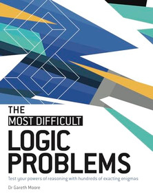 The Most Difficult Logic Problems (Test Your Powers of Reasoning with Hundreds of Exacting Enigmas) by Dr Gareth Moore, 9781787396319
