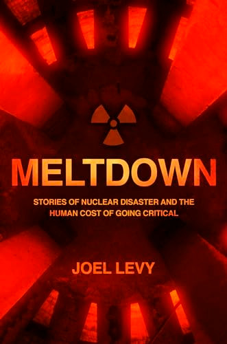 Meltdown (Nuclear disaster and the human cost of going critical) by Joel Levy, 9781787394995