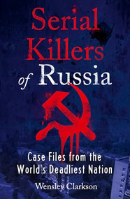Serial Killers of Russia (Case Files from the World's Deadliest Nation) by Wensley Clarkson, 9781787396029
