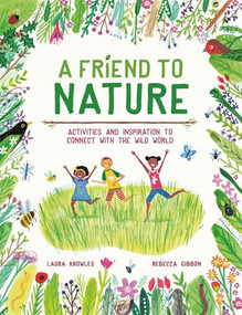 A Friend to Nature (Activities and Inspiration to Connect With the Wild World) by Laura Knowles, Rebecca Gibbon, 9781913519209