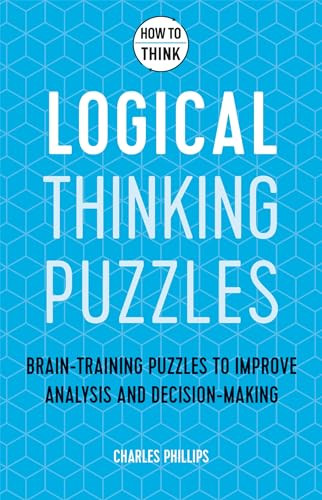 How to Think - Logical Thinking Puzzles (Brain-training puzzles to improve analysis and decision-making) by Charles Phillips, 9781787397279