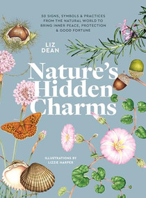 Nature's Hidden Charms (50 Signs, Symbols and Practices from the Natural World to Bring Inner Peace, Protection and Good Fortune) by Liz Dean, Liz Dean, 9781789563054