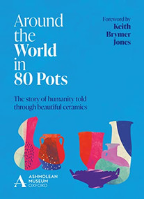 Around the World in 80 Pots (The story of humanity told through beautiful ceramics) by Ashmolean Museum, Keith Brymer Jones, 9781802792393