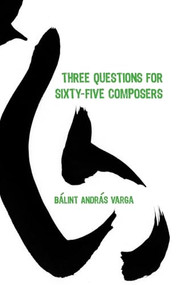 Three Questions for Sixty-Five Composers by Bálint András Varga, 9781580463799