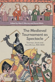 The Medieval Tournament as Spectacle (Tourneys, Jousts and <I>Pas d'Armes</I>, 1100-1600) by Alan V. Murray, Karen Watts, Alan V. Murray, Cathy Blunk, Iason-Eleftherios Tzouriadis, James Beswick, James Titterton, Karen Watts, Marina V. Viallon, Martyn Lawrence, Natalie Anderson, Ralph Moffat, Rosalind Brown-Grant, 9781837651085