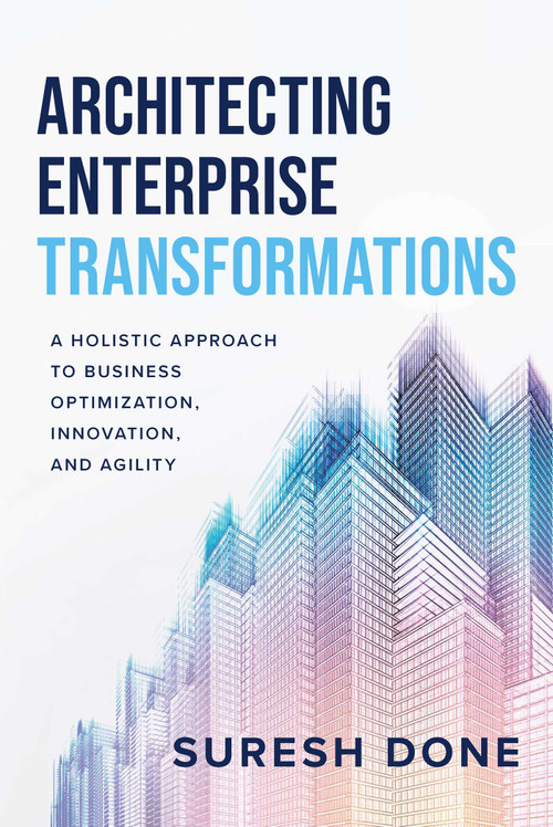Architecting Enterprise Transformations (A Holistic Approach to Business Optimization, Innovation, and Agility) by Suresh Done, 9781642252606