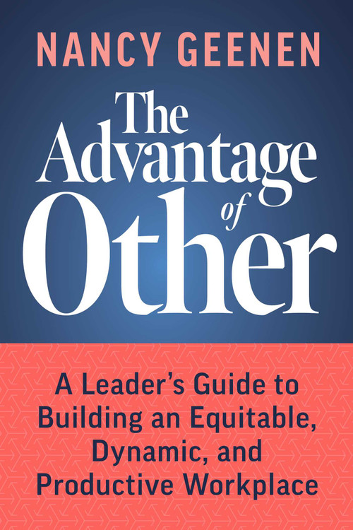 The Advantage of Other (A Leader's Guide to Building an Equitable, Dynamic, and Productive Workplace) by Nancy Geenen, 9781642253771