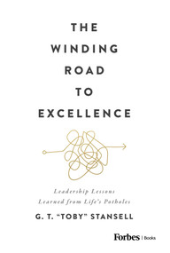 The Winding Road to Excellence (Leadership Lessons Learned from Life's Potholes) by G.T. Toby Stansell, 9798887500058