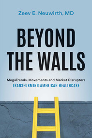 Beyond the Walls (MegaTrends, Movements and Market Disruptors Transforming American Healthcare) by Neuwirth, 9781642253825