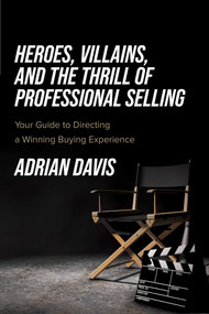 Heroes, Villains, and the Thrill of Professional Selling (Your Guide to Directing a Winning Buying Experience) by Adrian Davis, 9781642255461