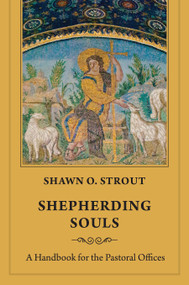 Shepherding Souls (A Handbook for the Pastoral Offices) by Shawn O. Strout, 9781640656598