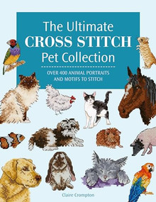 The Ultimate Cross Stitch Pet Collection (Over 400 animal portraits and motifs to stitch) by Claire Crompton, 9781446312872