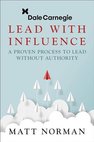 Lead With Influence (A Proven Process To Lead Without Authority presented by Dale Carnegie and Associates) by Matt Norman, 9781722506827