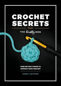 Crochet Secrets From The Knotty Boss (Over 100 tips & tricks to improve your crochet) by Anna Leyzina, 9781446313206